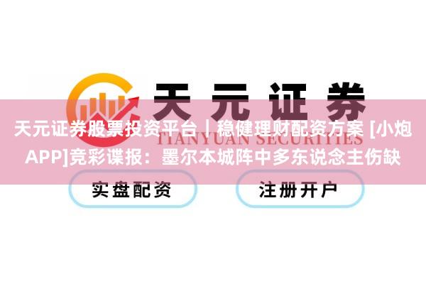 天元证券股票投资平台｜稳健理财配资方案 [小炮APP]竞彩谍报：墨尔本城阵中多东说念主伤缺