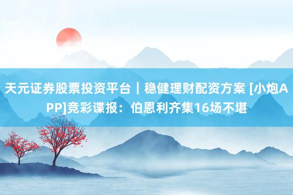 天元证券股票投资平台｜稳健理财配资方案 [小炮APP]竞彩谍报：伯恩利齐集16场不堪